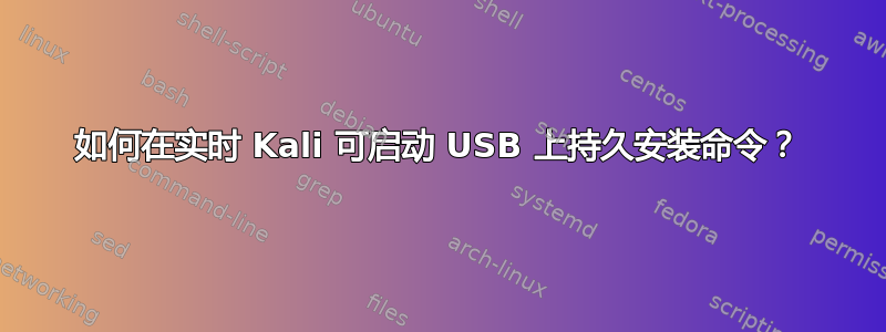 如何在实时 Kali 可启动 USB 上持久安装命令？