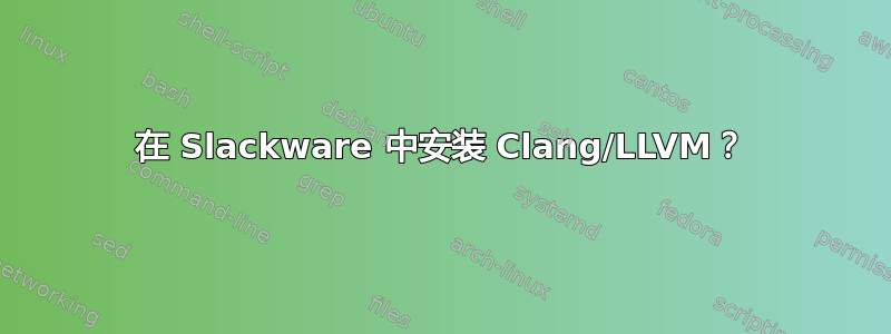 在 Slackware 中安装 Clang/LLVM？