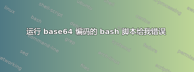 运行 base64 编码的 bash 脚本给我错误