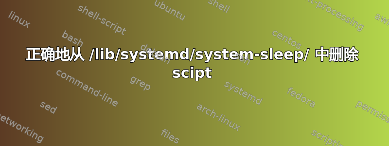 正确地从 /lib/systemd/system-sleep/ 中删除 scipt