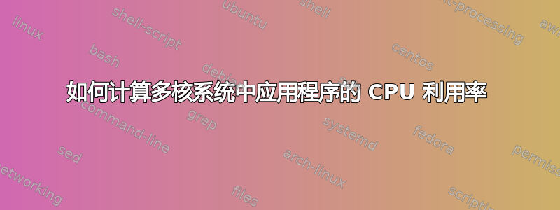 如何计算多核系统中应用程序的 CPU 利用率