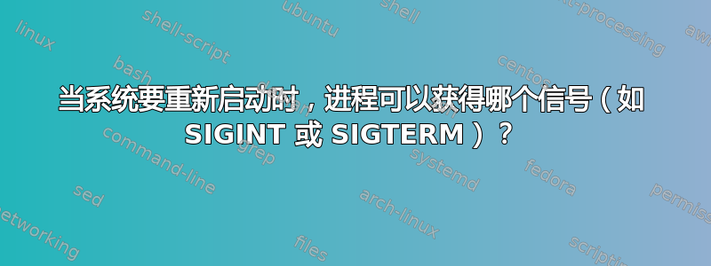 当系统要重新启动时，进程可以获得哪个信号（如 SIGINT 或 SIGTERM）？