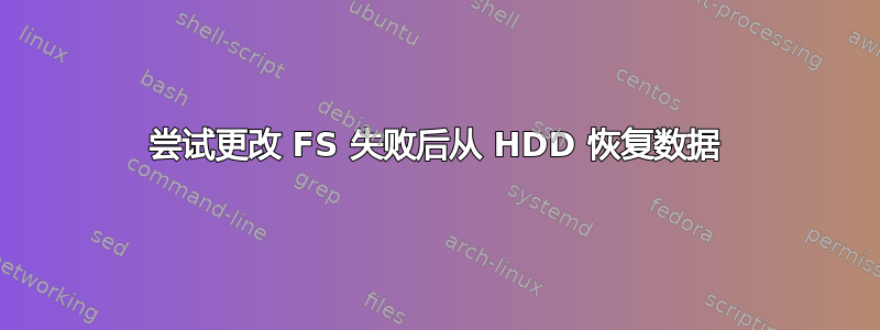 尝试更改 FS 失败后从 HDD 恢复数据