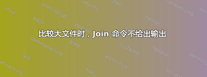 比较大文件时，Join 命令不给出输出