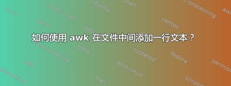 如何使用 awk 在文件中间添加一行文本？