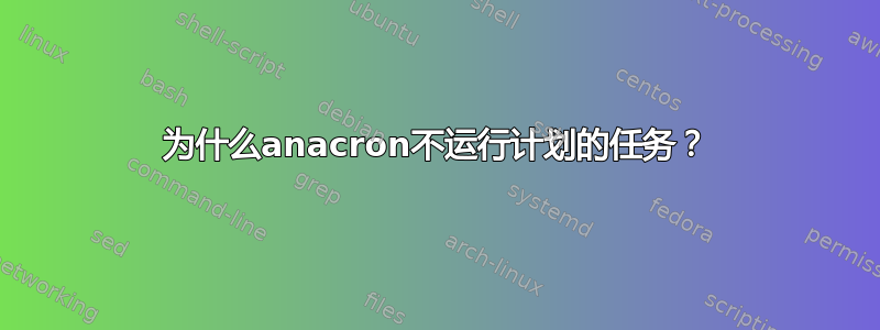 为什么anacron不运行计划的任务？