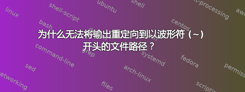 为什么无法将输出重定向到以波形符 (~) 开头的文件路径？ 