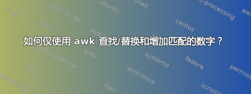 如何仅使用 awk 查找/替换和增加匹配的数字？