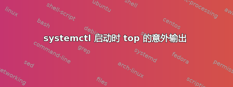 systemctl 启动时 top 的意外输出