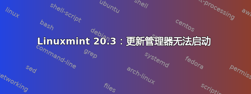 Linuxmint 20.3：更新管理器无法启动