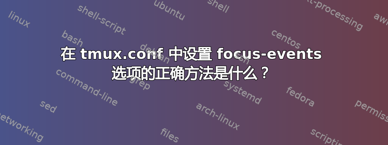 在 tmux.conf 中设置 focus-events 选项的正确方法是什么？