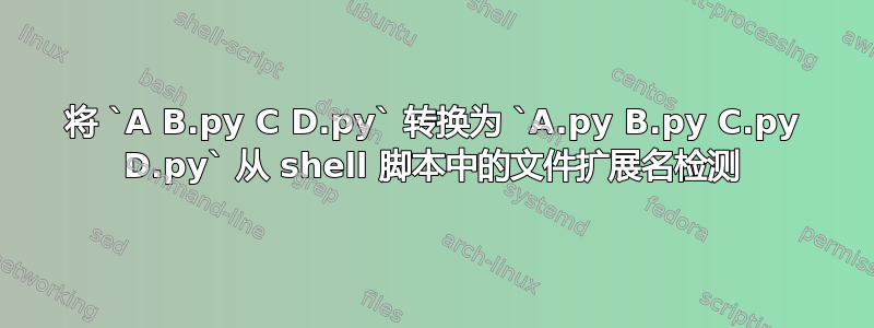 将 `A B.py C D.py` 转换为 `A.py B.py C.py D.py` 从 shell 脚本中的文件扩展名检测