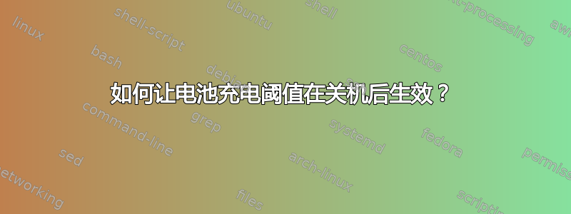 如何让电池充电阈值在关机后生效？