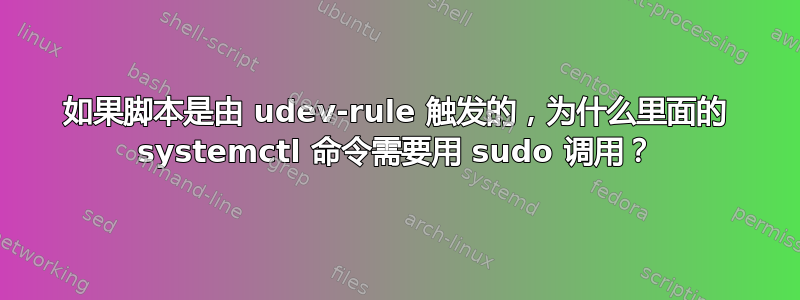 如果脚本是由 udev-rule 触发的，为什么里面的 systemctl 命令需要用 sudo 调用？