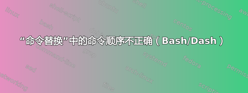 “命令替换”中的命令顺序不正确（Bash/Dash）