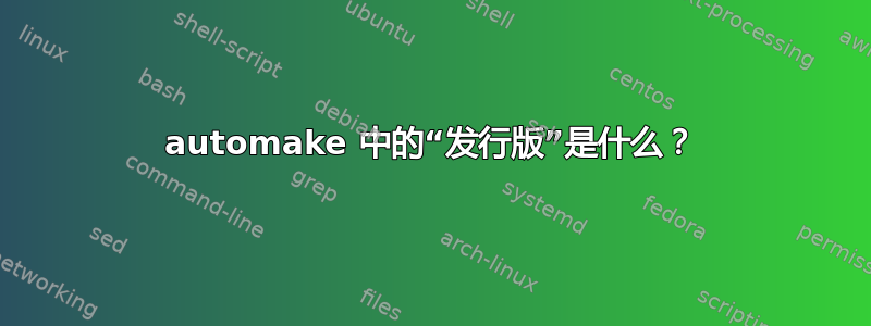 automake 中的“发行版”是什么？