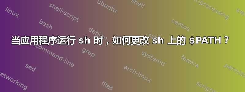 当应用程序运行 sh 时，如何更改 sh 上的 $PATH？