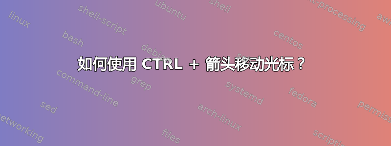 如何使用 CTRL + 箭头移动光标？