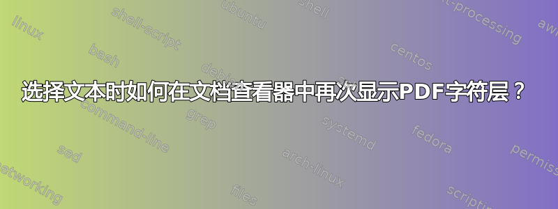 选择文本时如何在文档查看器中再次显示PDF字符层？