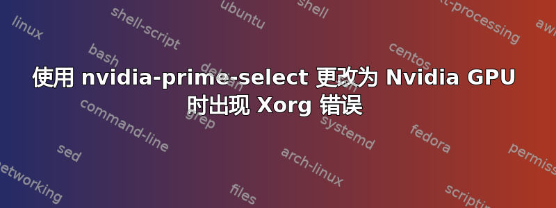 使用 nvidia-prime-select 更改为 Nvidia GPU 时出现 Xorg 错误