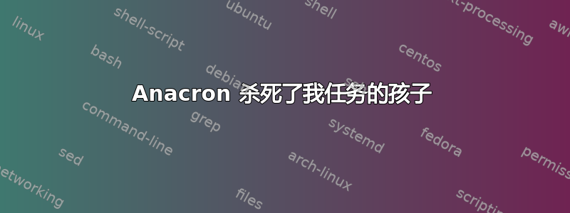 Anacron 杀死了我任务的孩子