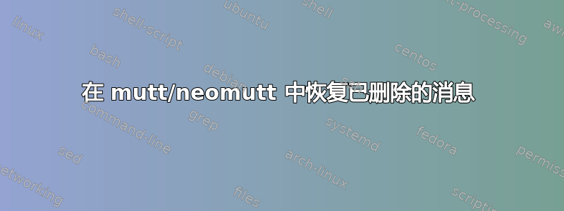 在 mutt/neomutt 中恢复已删除的消息