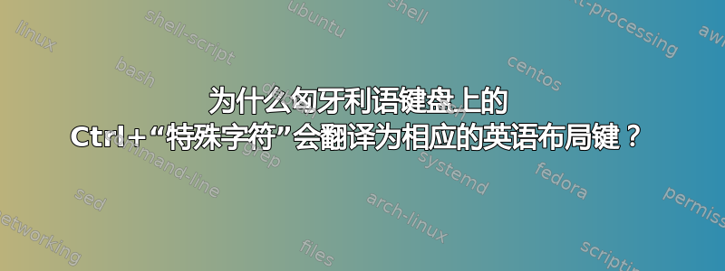 为什么匈牙利语键盘上的 Ctrl+“特殊字符”会翻译为相应的英语布局键？