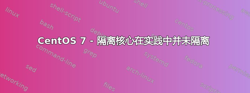 CentOS 7 - 隔离核心在实践中并未隔离