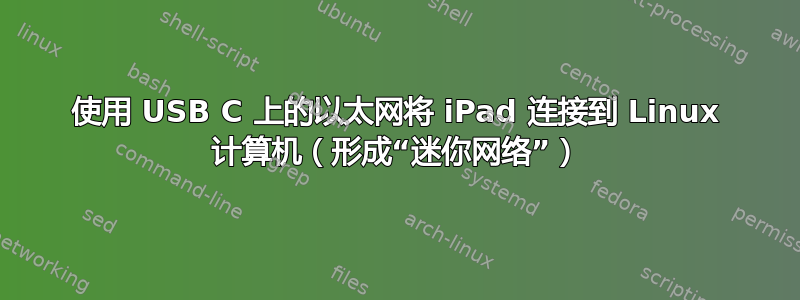 使用 USB C 上的以太网将 iPad 连接到 Linux 计算机（形成“迷你网络”）