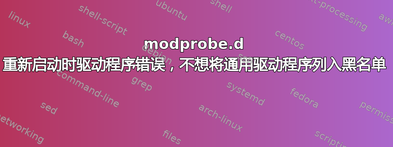 modprobe.d 重新启动时驱动程序错误，不想将通用驱动程序列入黑名单 