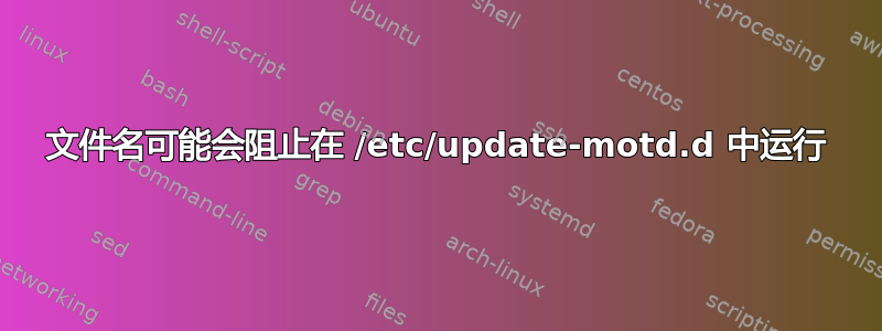 文件名可能会阻止在 /etc/update-motd.d 中运行