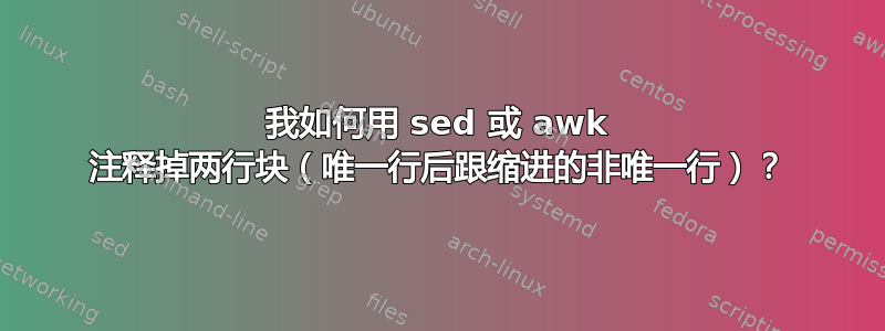 我如何用 sed 或 awk 注释掉两行块（唯一行后跟缩进的非唯一行）？