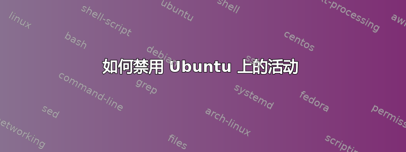 如何禁用 Ubuntu 上的活动