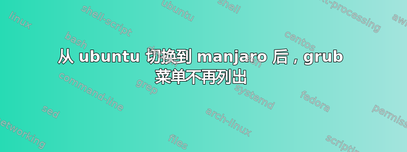 从 ubuntu 切换到 manjaro 后，grub 菜单不再列出