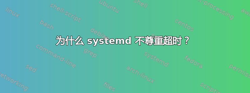 为什么 systemd 不尊重超时？