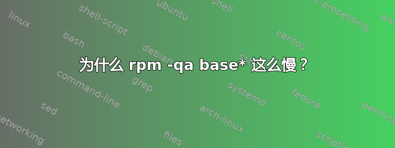 为什么 rpm -qa base* 这么慢？