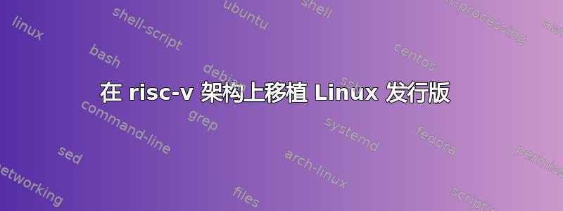 在 risc-v 架构上移植 Linux 发行版 