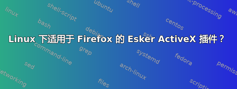 Linux 下适用于 Firefox 的 Esker ActiveX 插件？