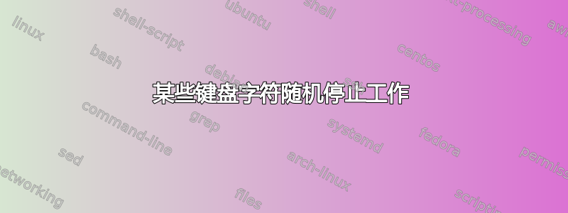 某些键盘字符随机停止工作