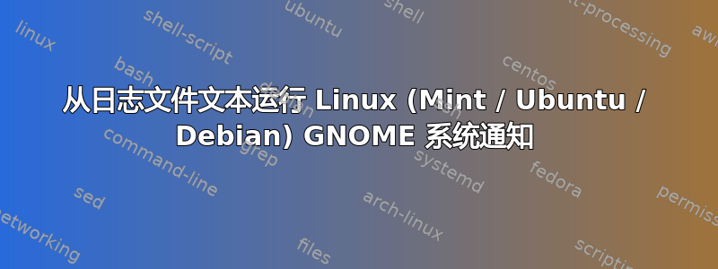 从日志文件文本运行 Linux (Mint / Ubuntu / Debian) GNOME 系统通知