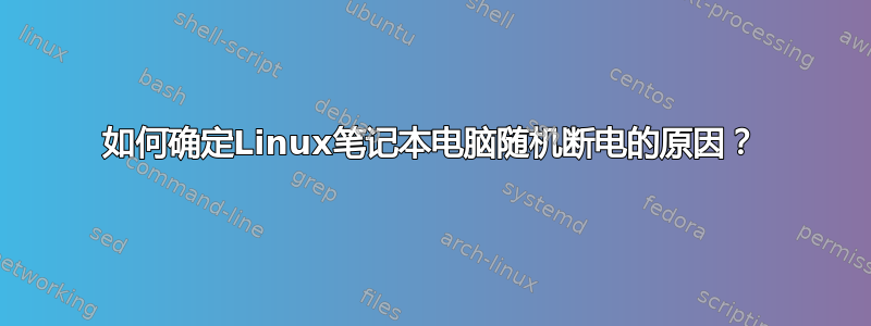 如何确定Linux笔记本电脑随机断电的原因？