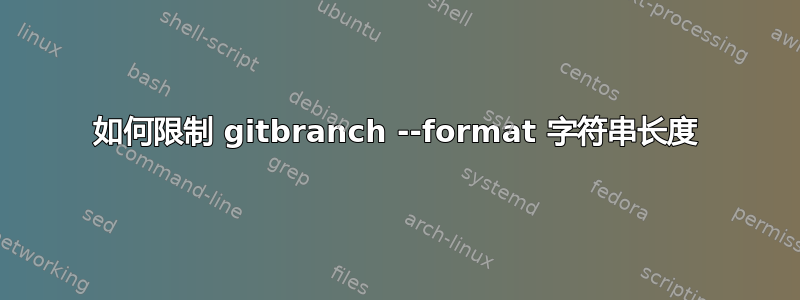 如何限制 gitbranch --format 字符串长度