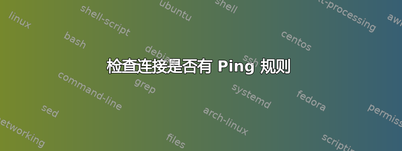 检查连接是否有 Ping 规则