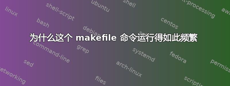 为什么这个 makefile 命令运行得如此频繁