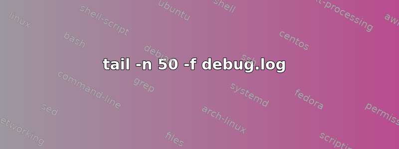 tail -n 50 -f debug.log 