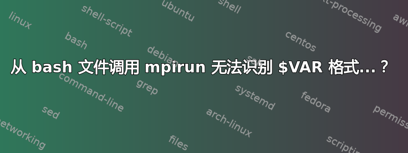 从 bash 文件调用 mpirun 无法识别 $VAR 格式...？