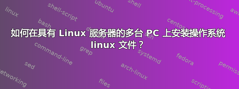 如何在具有 Linux 服务器的多台 PC 上安装操作系统 linux 文件？