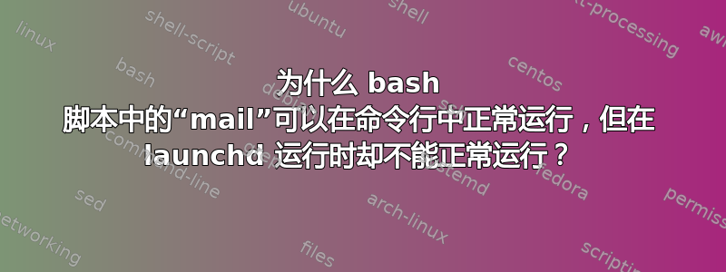 为什么 bash 脚本中的“mail”可以在命令行中正常运行，但在 launchd 运行时却不能正常运行？