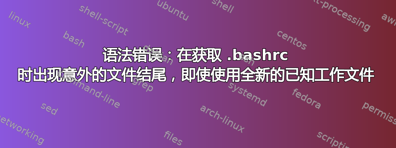 语法错误：在获取 .bashrc 时出现意外的文件结尾，即使使用全新的已知工作文件