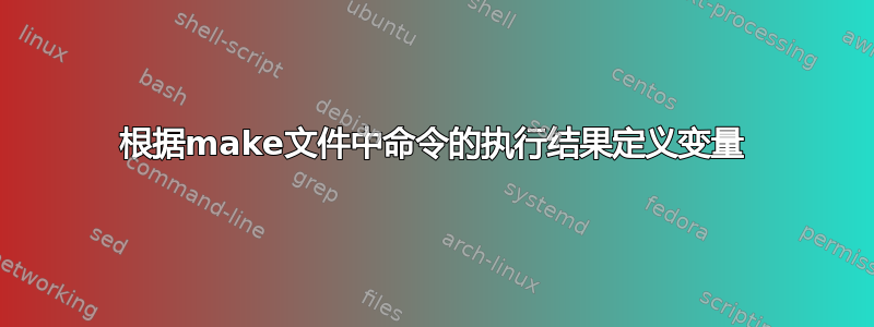 根据make文件中命令的执行结果定义变量